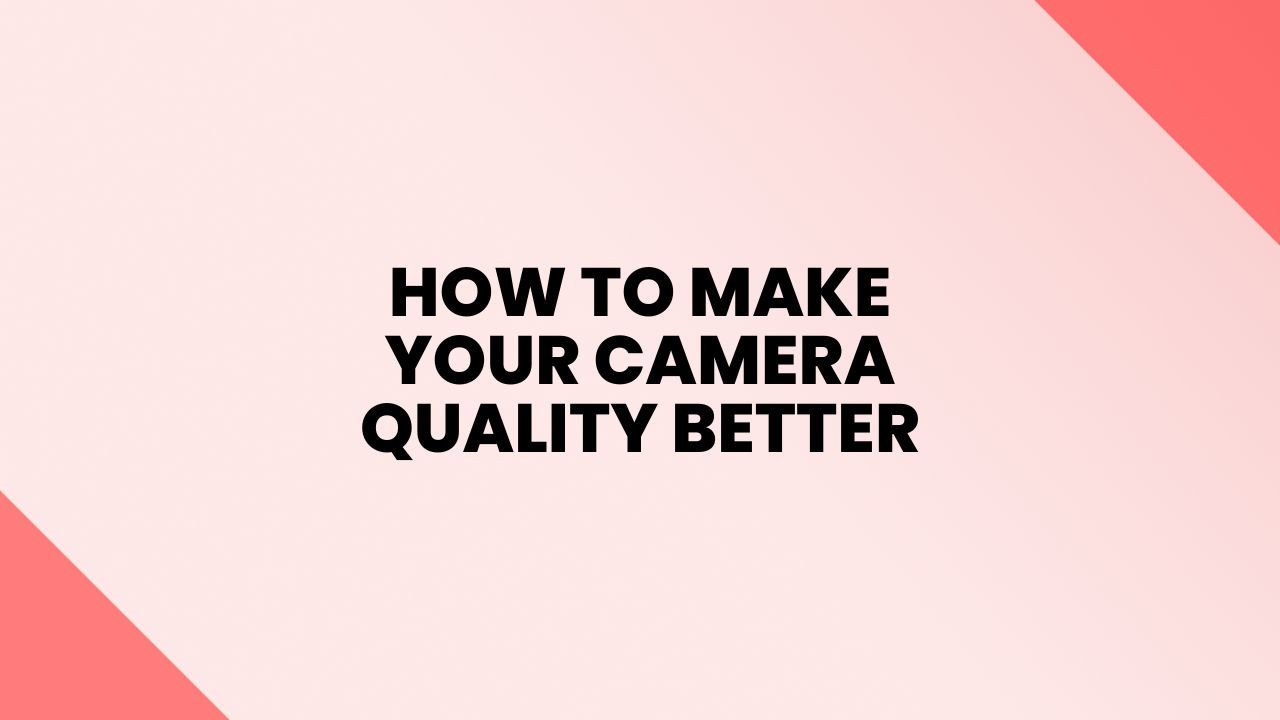 How to Make Your Camera Quality Better