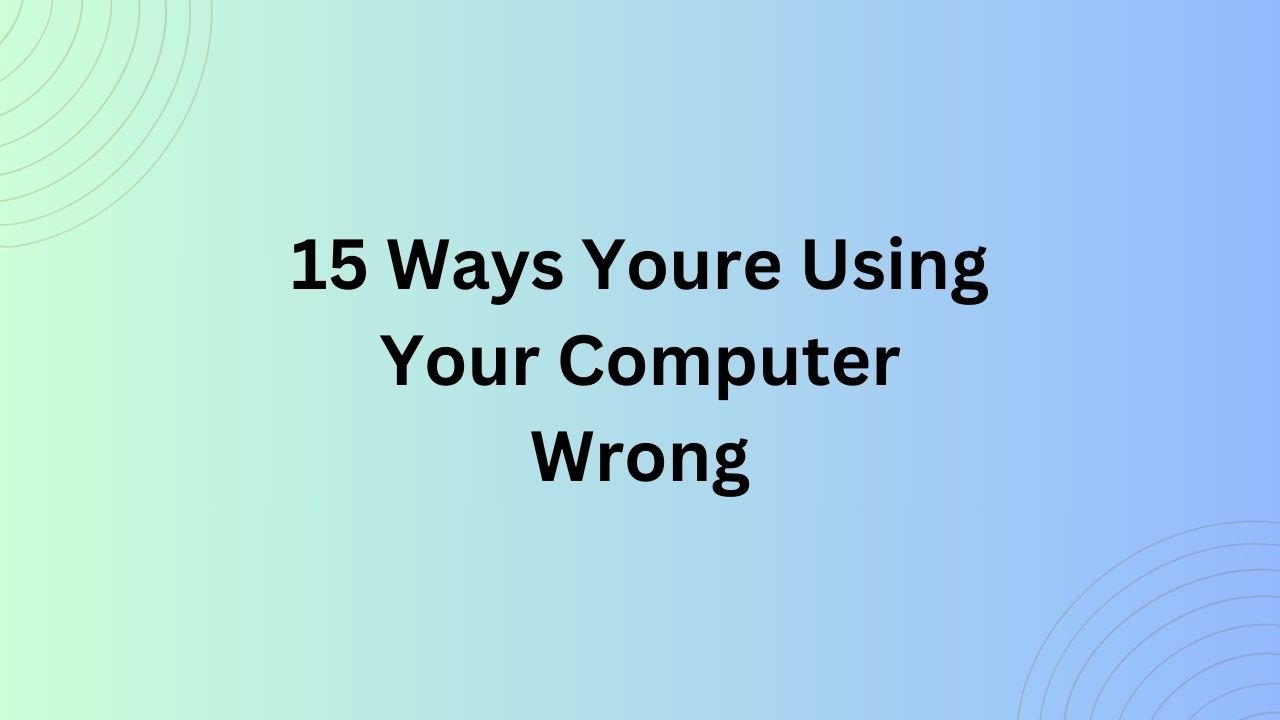 15 Ways You're Using Your Computer Wrong