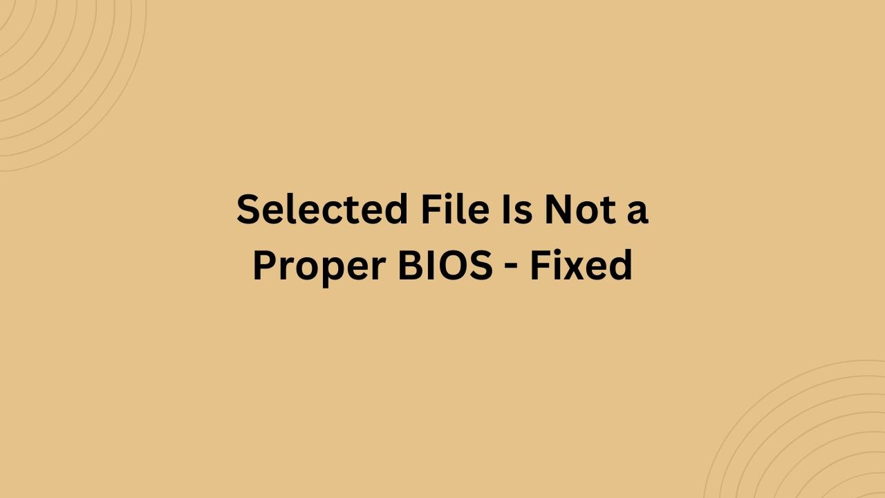 Selected File Is Not a Proper BIOS - Fixed